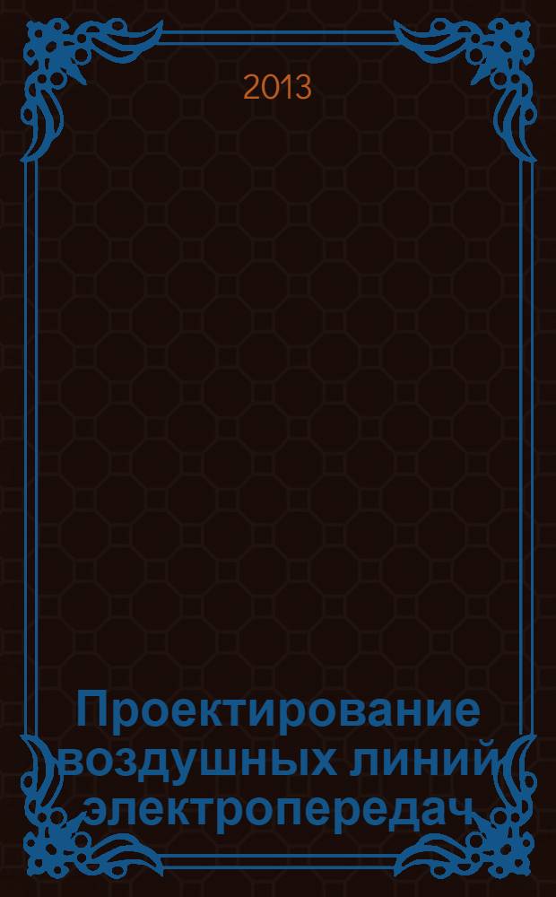 Проектирование воздушных линий электропередач : учебное пособие : для студентов очно-заочной формы обучения, обучающихся по направлению 140200 "Электроэнергетика" специальности 140205 "Электроэнергетические системы и сети", бакалавров и магистров по направлению подготовки 140400 "Электроэнергетика и электротехника"