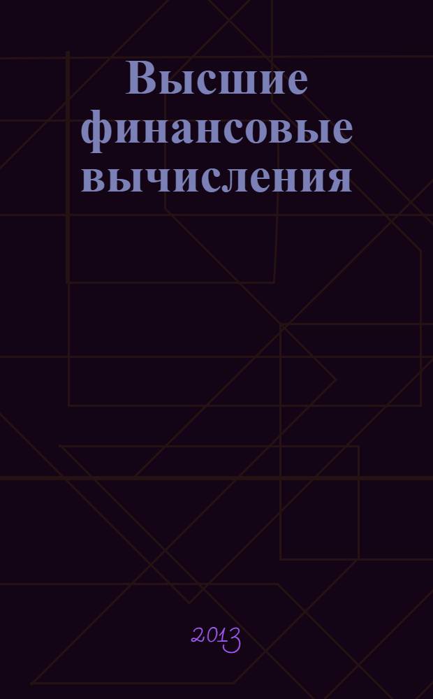 Высшие финансовые вычисления : учебное пособие для студентов всех форм обучения и магистров, обучающихся по специальности 080105 "Финансы и кредит", бакалавров по направлению 080100 "Экономика", магистров по направлению 080300 "Финансы и кредит"