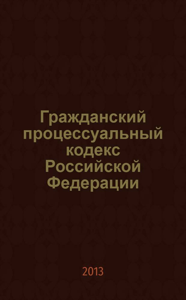 Гражданский процессуальный кодекс Российской Федерации : официальный текст : текст Кодекса приводится по состоянию на 15 мая 2013 г. : принят Государственной Думой 23 октября 2002 года : одобрен Президентом Федерации 30 октября 2002 года : подписан Президентом РФ 14 ноября 2002 года N° 138-ФЗ : (в ред. Федеральных законов от 30.06.2003 N° 86-ФЗ ... Федеральным законом от 30.11.2011 N° 351-ФЗ : с изм., внесенными постановлениями Конституционного Суда РФ от 18.07.2003 N° 13-П ... от 22.04.2013 N° 8-П : определением Конституционного Суда РФ от 13.06.2006 N° 272-О)