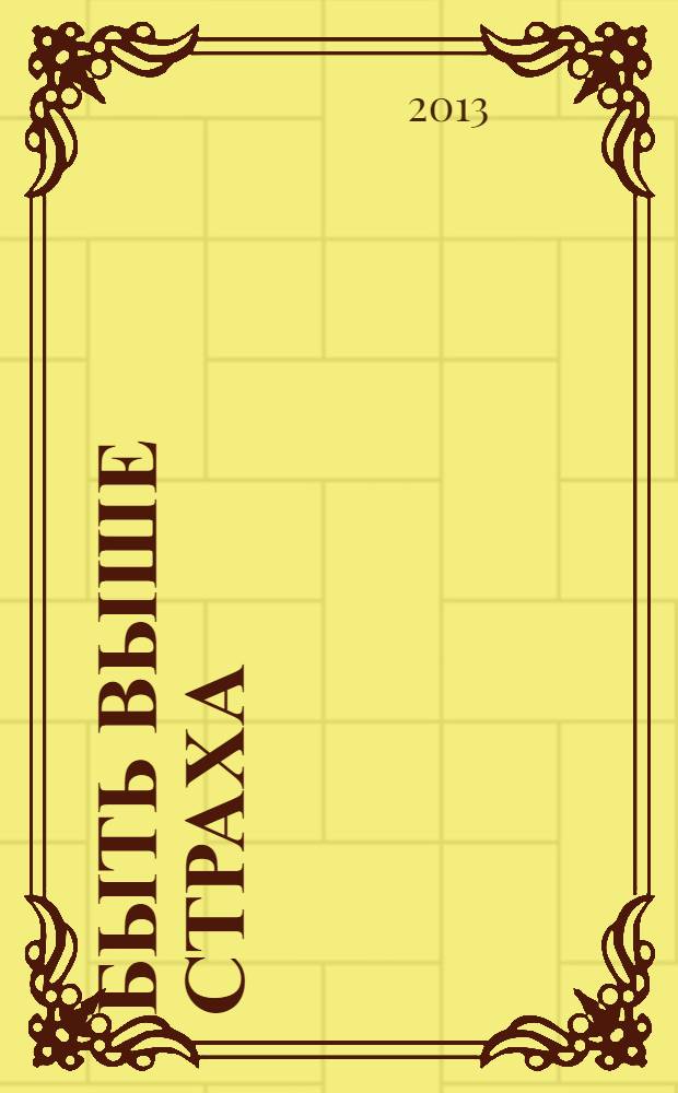 Быть выше страха : свобода, потерянная из-за страхов. Распространение страхов. Откуда приходят страхи? Живем со страхом?
