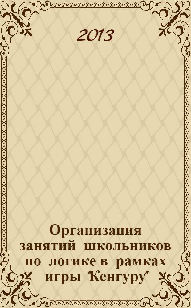 Организация занятий школьников по логике в рамках игры "Кенгуру" : учебно-методическое пособие
