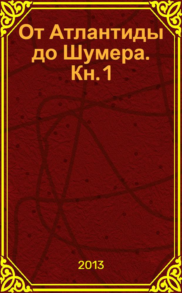 От Атлантиды до Шумера. Кн. 1 : Причина гибели Атлантиды