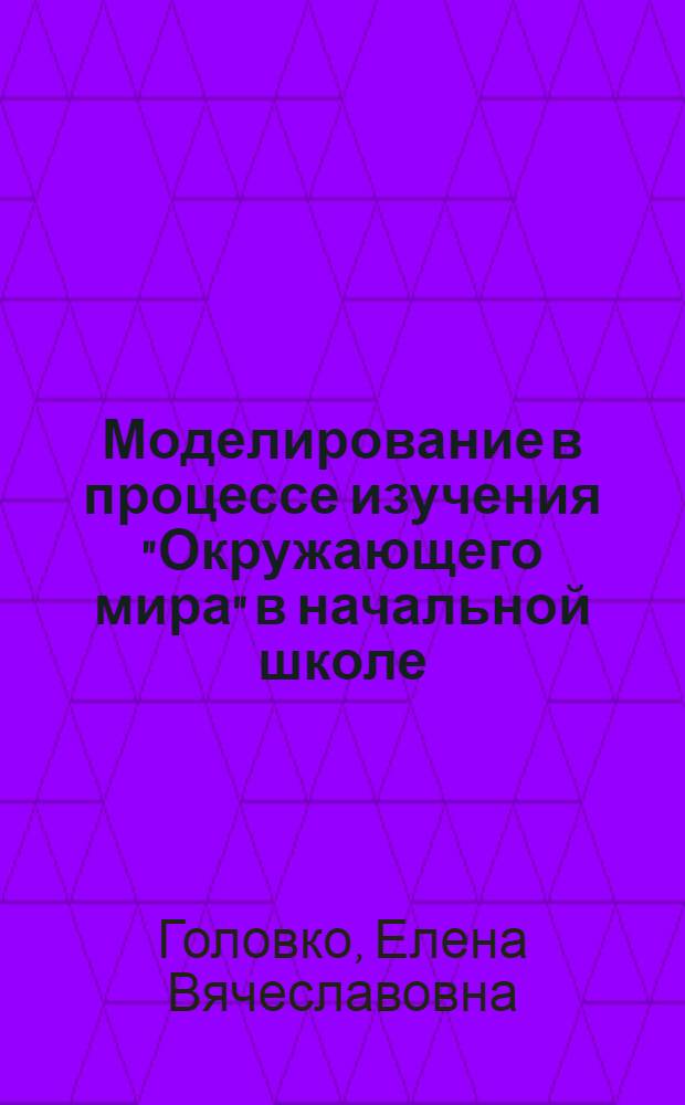 Моделирование в процессе изучения "Окружающего мира" в начальной школе : учебно-методическое пособие : для студентов бакалавриата и магистратуры