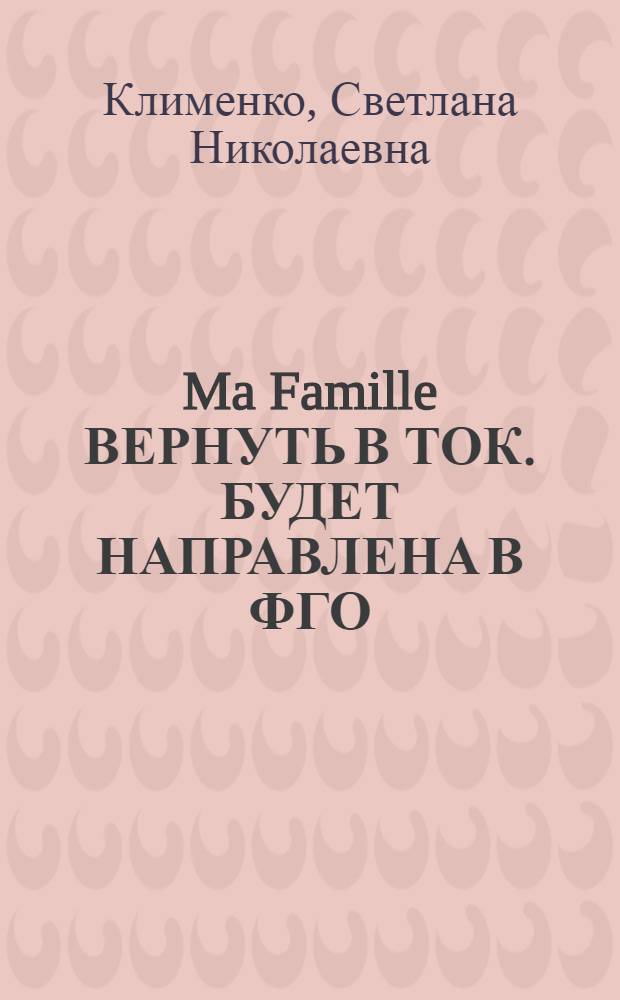 Ma Famille ВЕРНУТЬ В ТОК. БУДЕТ НАПРАВЛЕНА В ФГО : учебно-методические рекомендации