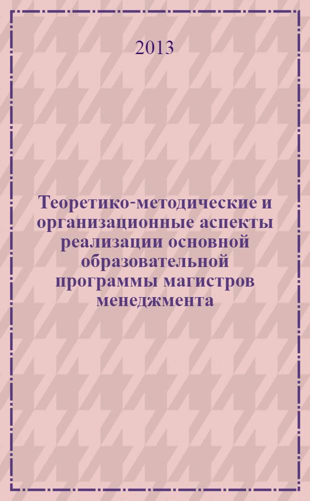 Теоретико-методические и организационные аспекты реализации основной образовательной программы магистров менеджмента : учебное пособие для студентов очной и заочной форм обучения, обучающихся по направлению подготовки 080200 "Менеджмент" (квалификация (степень) "Магистр")
