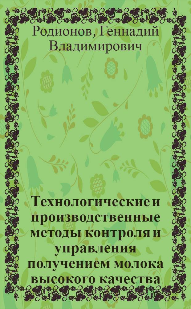 Технологические и производственные методы контроля и управления получением молока высокого качества : учебное пособие для студентов высших учебных заведений по специальности - "Технология производства и переработки сельскохозяйственной продукции" и "Зоотехния" (квалификация (степень) - "бакалавр")
