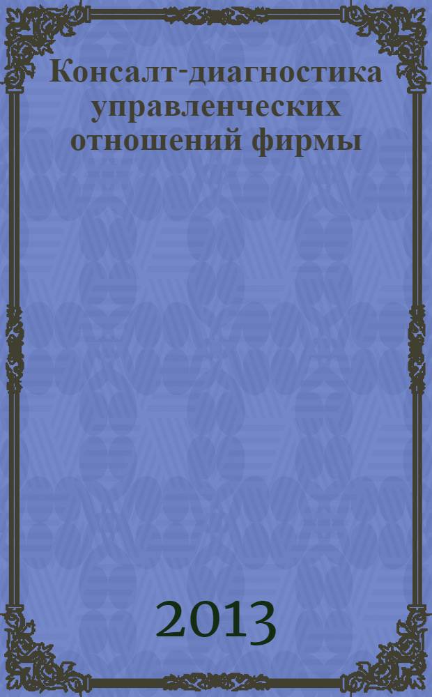 Консалт-диагностика управленческих отношений фирмы : учебно-практическое пособие для студентов высших учебных заведений, обучающихся по специальности 080507 "Менеджмент организации"