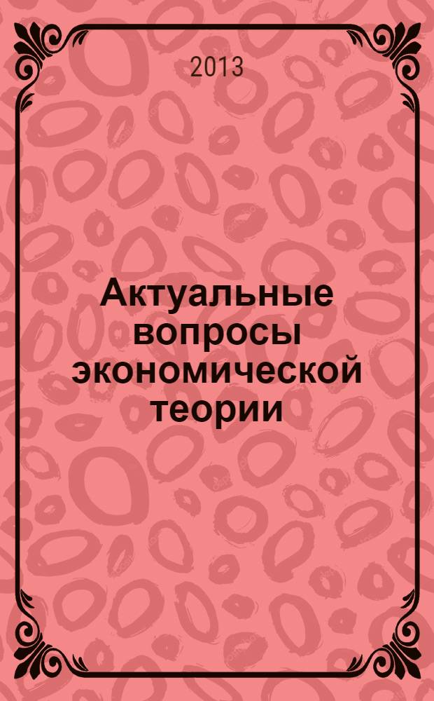 Актуальные вопросы экономической теории: развитие и применение в практике российских преобразований : III Всероссийская научно-практическая конференция (24-25 мая 2013 г.) : материалы конференции