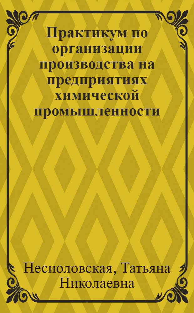 Практикум по организации производства на предприятиях химической промышленности : учебное пособие для студентов, обучающихся по специальности 080502 "Экономика и управление на предприятии химической промышленности"