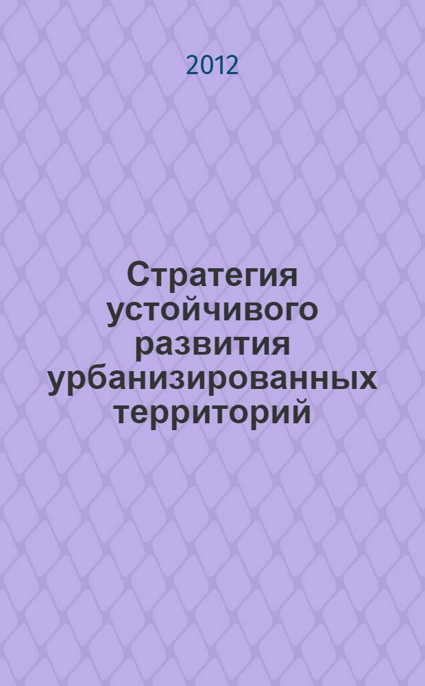 Стратегия устойчивого развития урбанизированных территорий : учебное пособие : для студентов направления 280700 "Техносферная безопасность", обучающихся по магистерской программе "Устойчивое развитие урбанизированных территорий