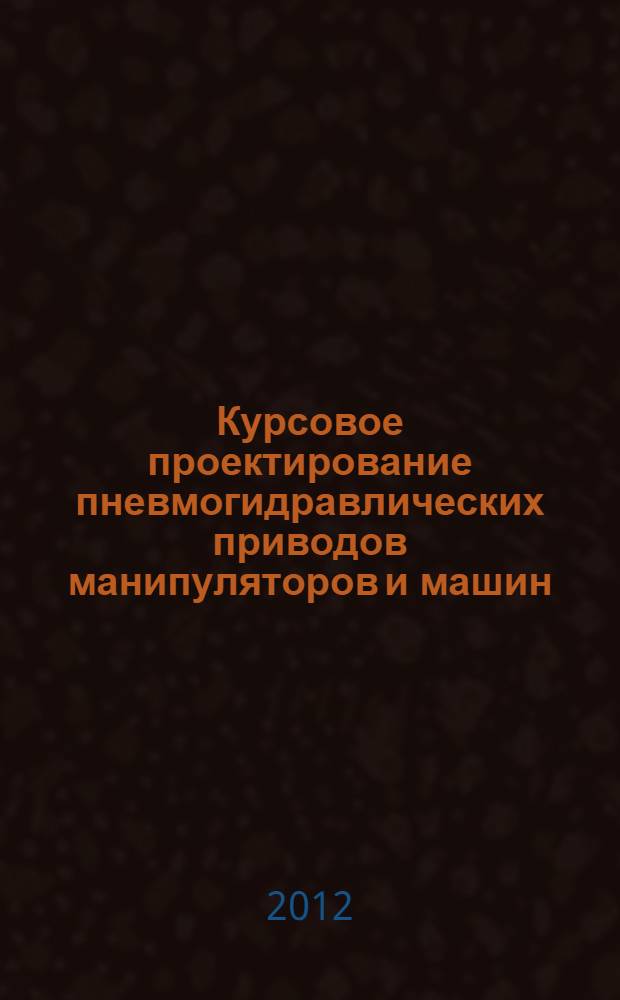 Курсовое проектирование пневмогидравлических приводов манипуляторов и машин : учебное пособие