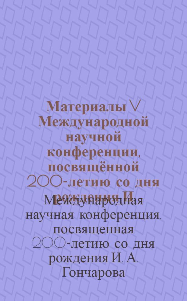 Материалы V Международной научной конференции, посвящённой 200-летию со дня рождения И. А. Гончарова, [Ульяновск, 18-21 июня 2012 года]