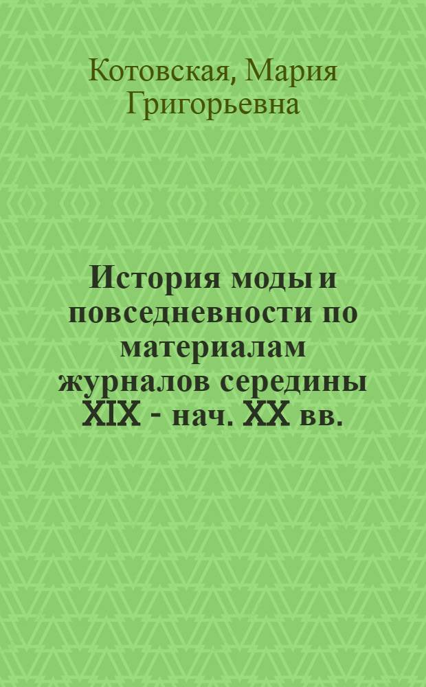 История моды и повседневности по материалам журналов середины XIX - нач. XX вв. : монография