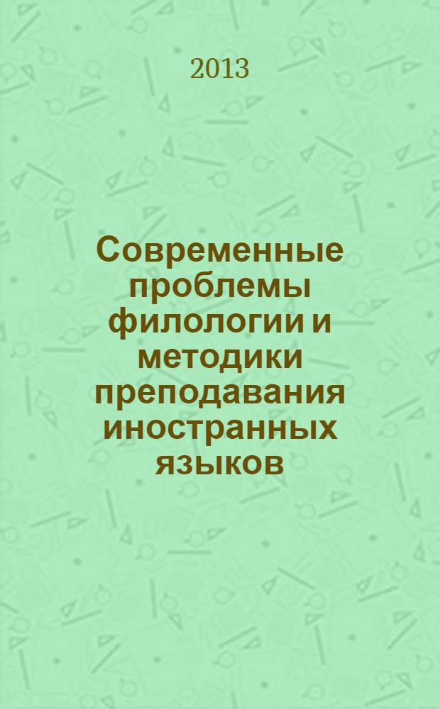 Современные проблемы филологии и методики преподавания иностранных языков = Modern Problems of Philology and Methods of foreign Language Teaching = Probleme der Gegenwärtigen Philologie und der Didaktik des Fremdsprachenunterrichts : материалов Международной заочной научно-практической конференции (г. Астрахань, 22-23 апреля 2013 г.)