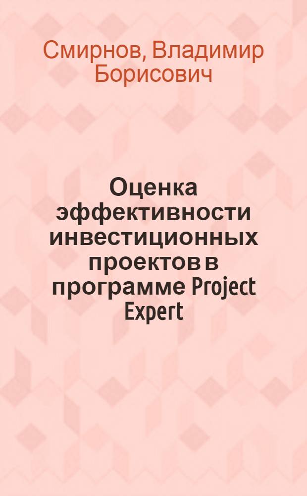 Оценка эффективности инвестиционных проектов в программе Project Expert : учебное пособие : для студентов, магистрантов и аспирантов экономических специальностей вузов
