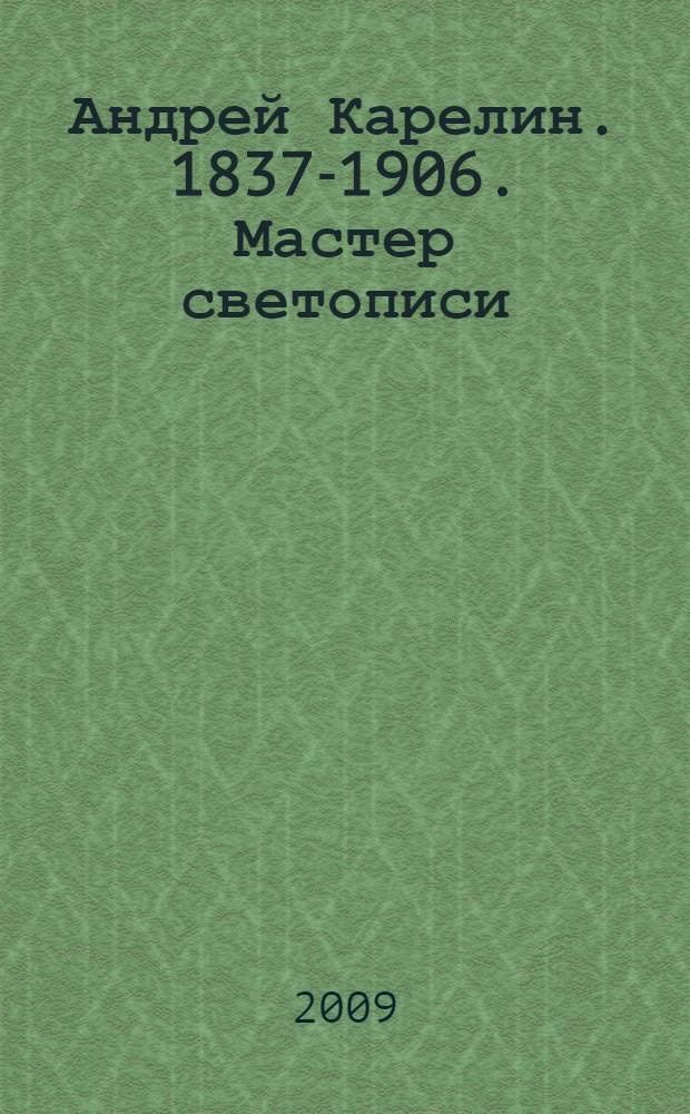 Андрей Карелин. 1837-1906. Мастер светописи : альбом
