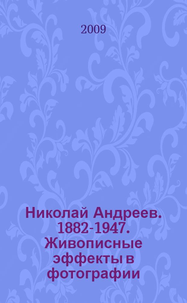 Николай Андреев. 1882-1947. Живописные эффекты в фотографии : альбом