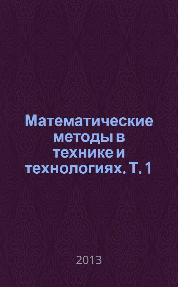 Математические методы в технике и технологиях. Т. 1 : Секции 1, 15 [Математическое моделирование технологических процессов. Автоматизация технологических и производственных процессов]