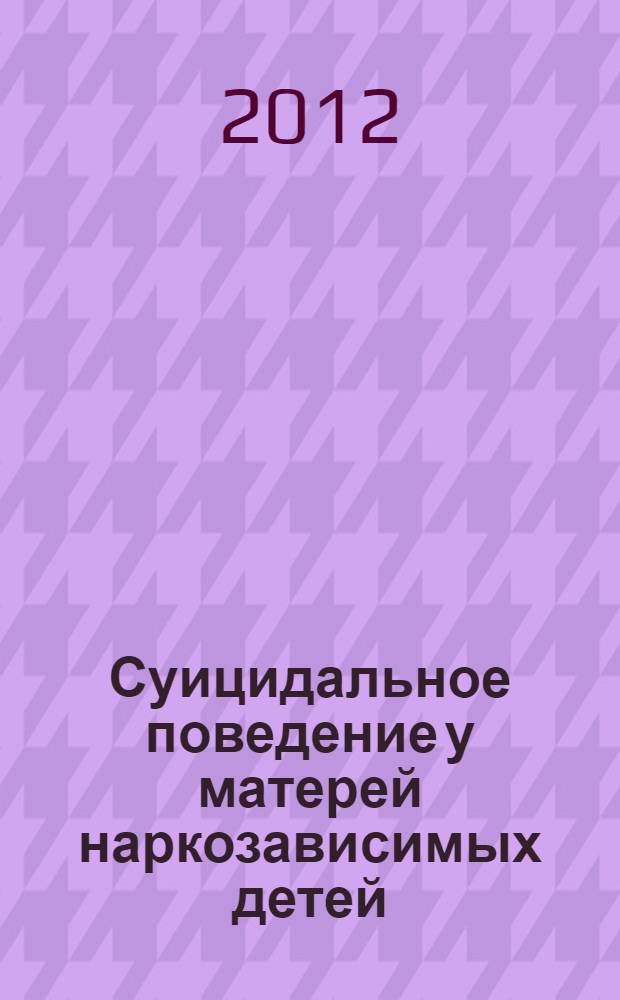 Суицидальное поведение у матерей наркозависимых детей : монография