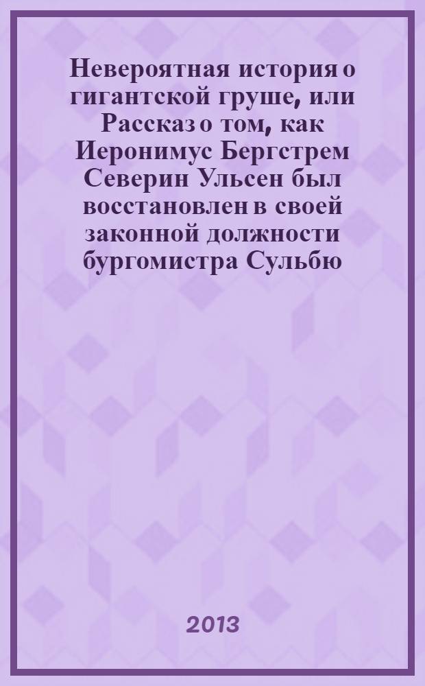Невероятная история о гигантской груше, или Рассказ о том, как Иеронимус Бергстрем Северин Ульсен был восстановлен в своей законной должности бургомистра Сульбю, к радости всех горожан, кроме одного : для чтения взрослыми детям : 5-9 лет