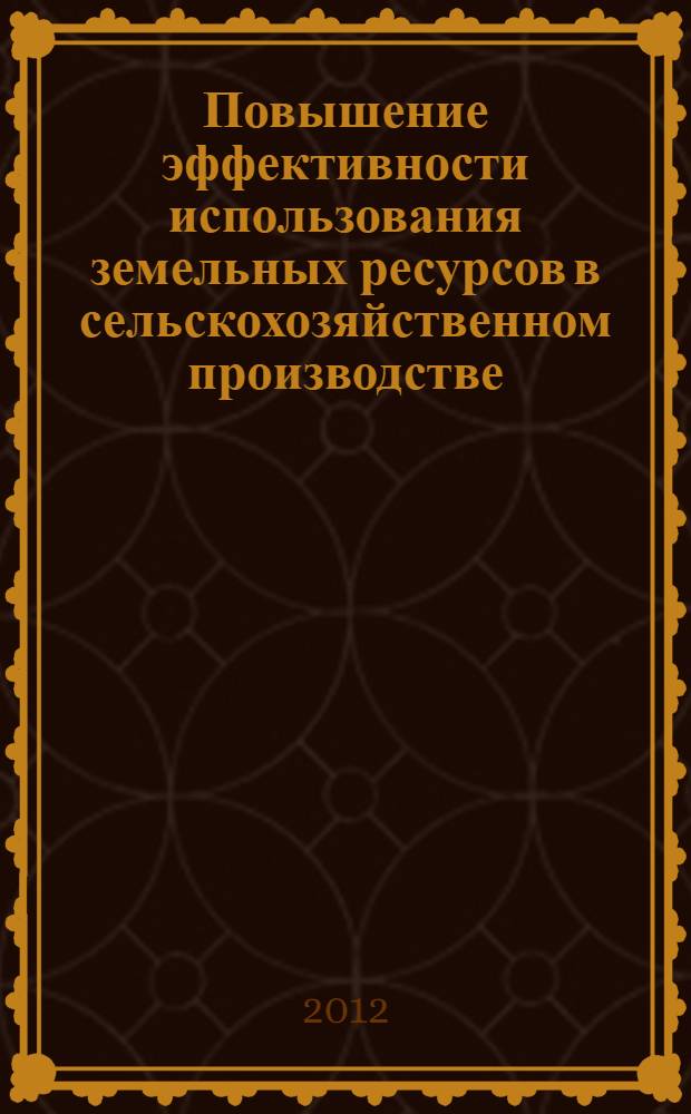 Повышение эффективности использования земельных ресурсов в сельскохозяйственном производстве : монография