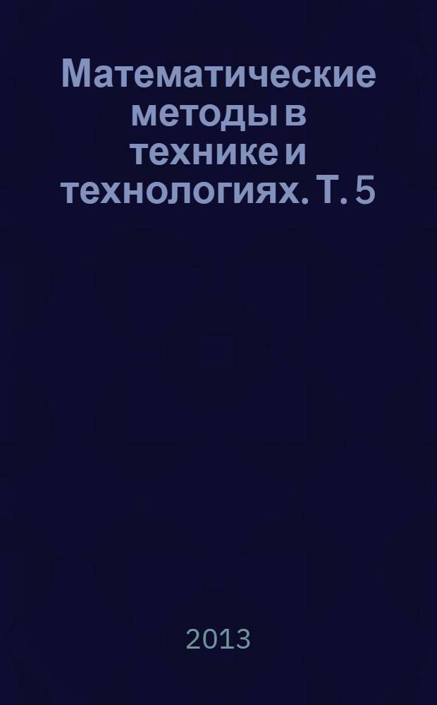 Математические методы в технике и технологиях. Т. 5 : Секция 5 [Математическое моделирование механических и машиностроительных процессов и систем]