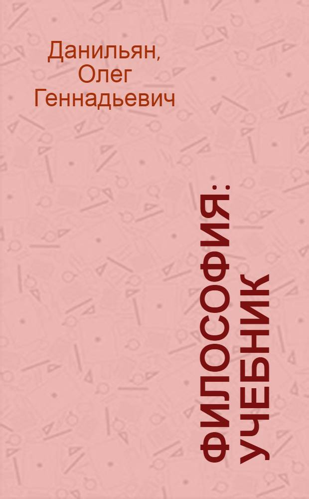 Философия : учебник : для студентов высших учебных заведений, обучающихся по всем направлениям подготовки и специальностям