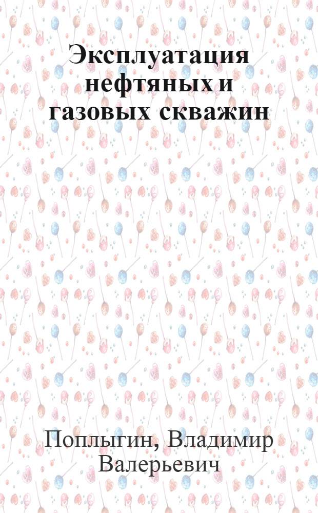 Эксплуатация нефтяных и газовых скважин : учебное пособие