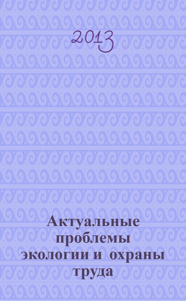 Актуальные проблемы экологии и охраны труда : сборник статей V Международной научно-практической конференции, 17 мая 2013 года