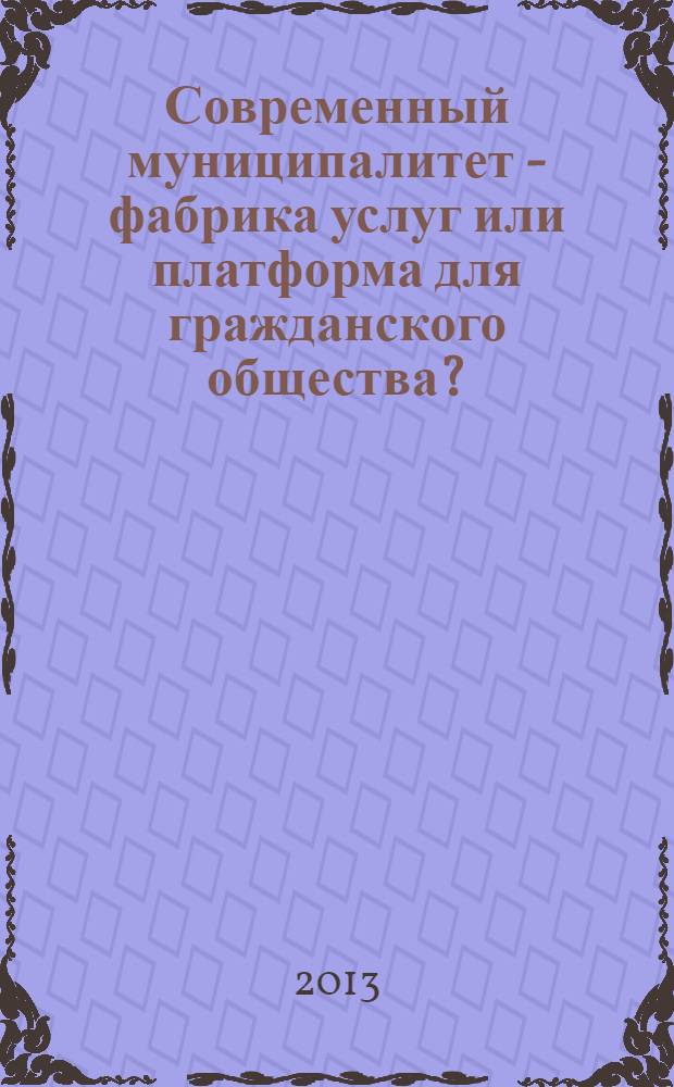 Современный муниципалитет - фабрика услуг или платформа для гражданского общества? : сборник статей по резуьтатам российско-германской конференции, 7 декабря 2012 года, г. Пермь