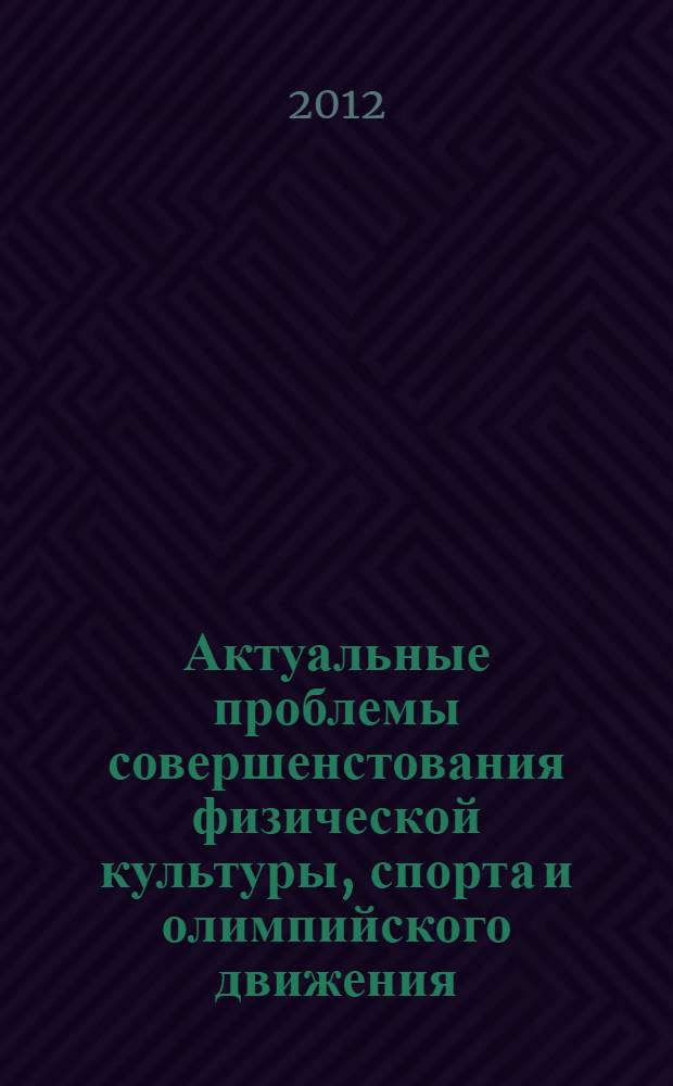 Актуальные проблемы совершенстования физической культуры, спорта и олимпийского движения : сборник трудов Всероссийской научно-практической конференции с международным участием "Актуальные проблемы совершенствования физической культуры, спорта и олимпийского движения", 22 декабря 2012 года. Т. 2