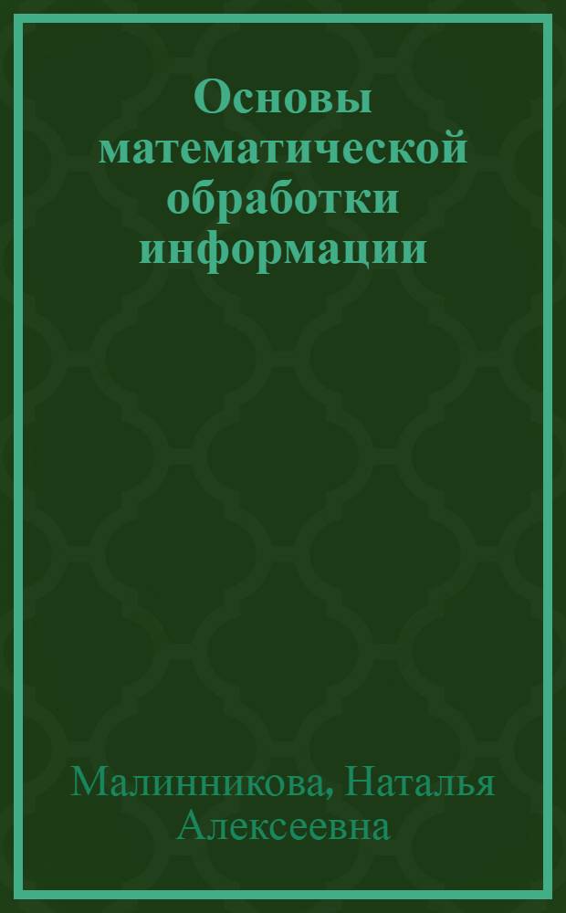 Основы математической обработки информации : учебное пособие для бакалавров направлений 050100.62 педагогическое образование (профили - Русский язык и литература, Математика, Английский и немецкий языки, Французский и английский языки, Немецкий и английский языки), 035700.62 Лингвистика (профиль - Перевод и переводоведение)