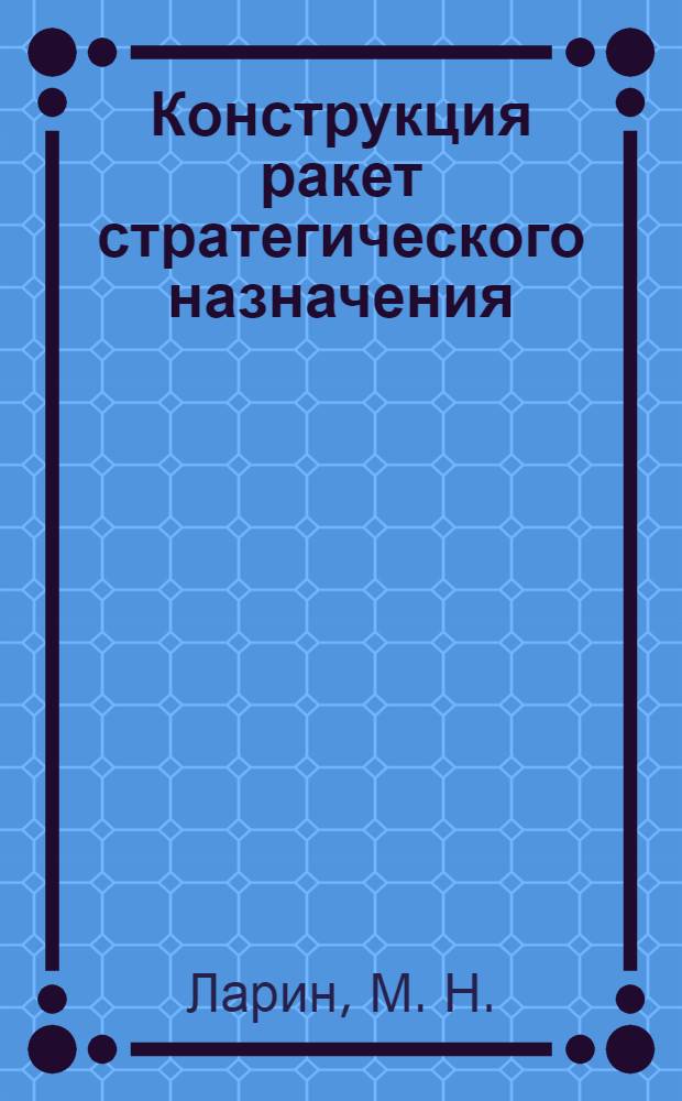 Конструкция ракет стратегического назначения : учебник для курсантов вузов Ракетных войск стратегического назначения, обучающихся по направлению подготовки "Ракетостроение и космонавтика"