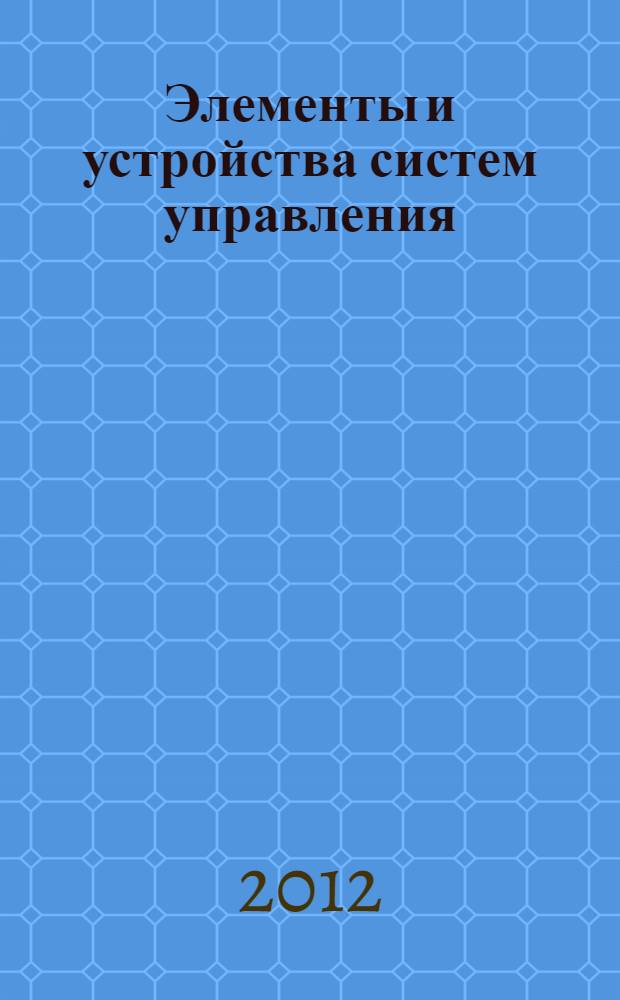 Элементы и устройства систем управления : учебное пособие : для студентов высших учебных заведений, обучающихся по направлению 220200.62 "Автоматизация и управление" подготовки бакалавров