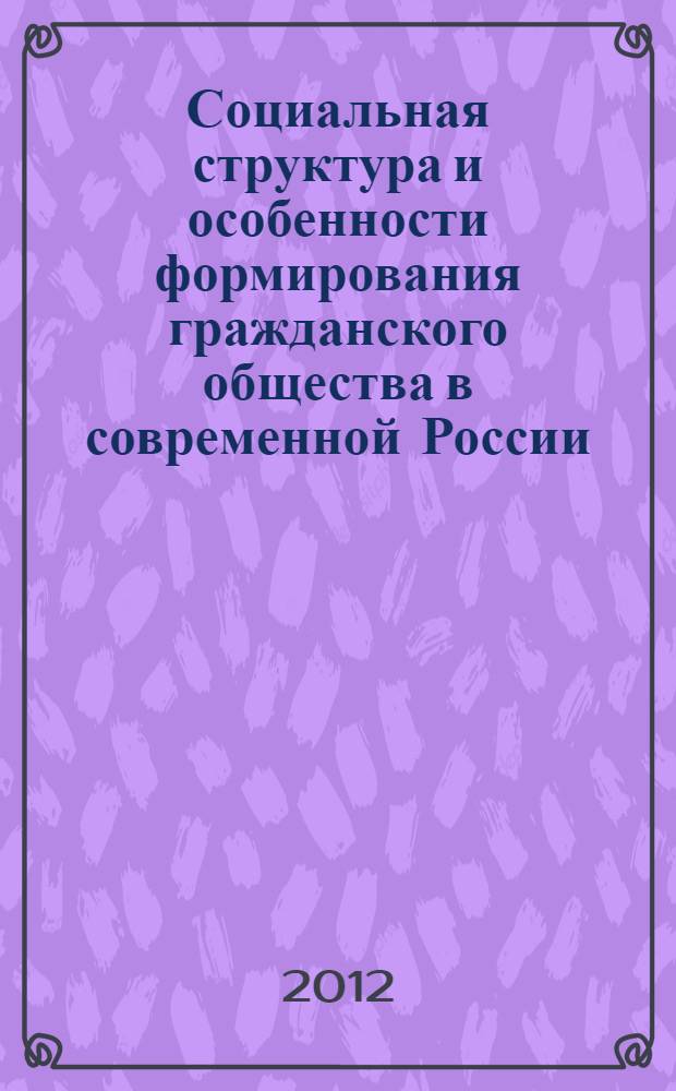 Социальная структура и особенности формирования гражданского общества в современной России : монография