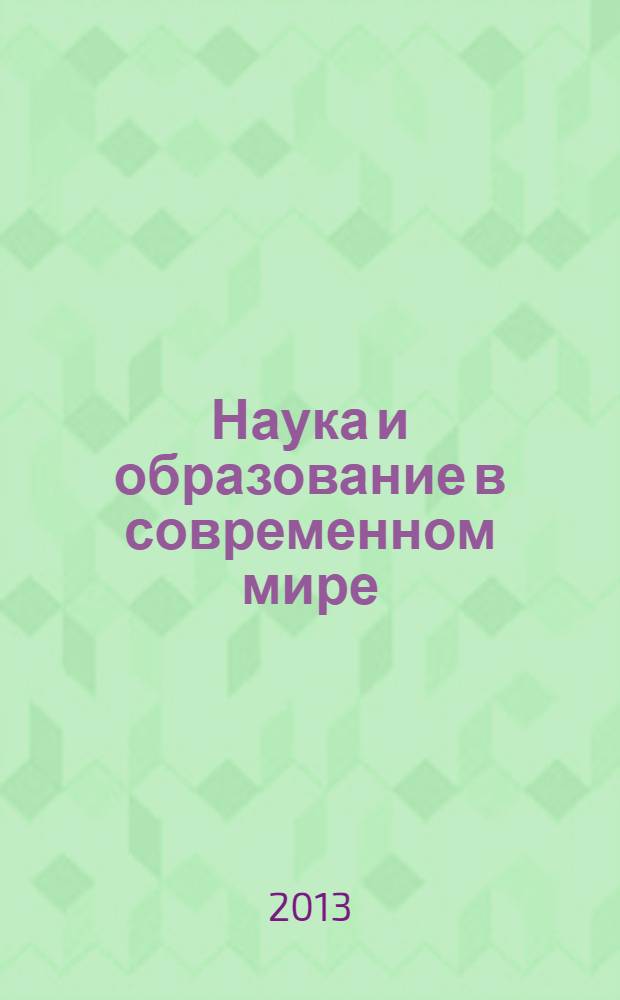 Наука и образование в современном мире : сборник научных трудов по материалам Международной научно-практической конференции, 31 мая 2013 г. : в 4 ч.