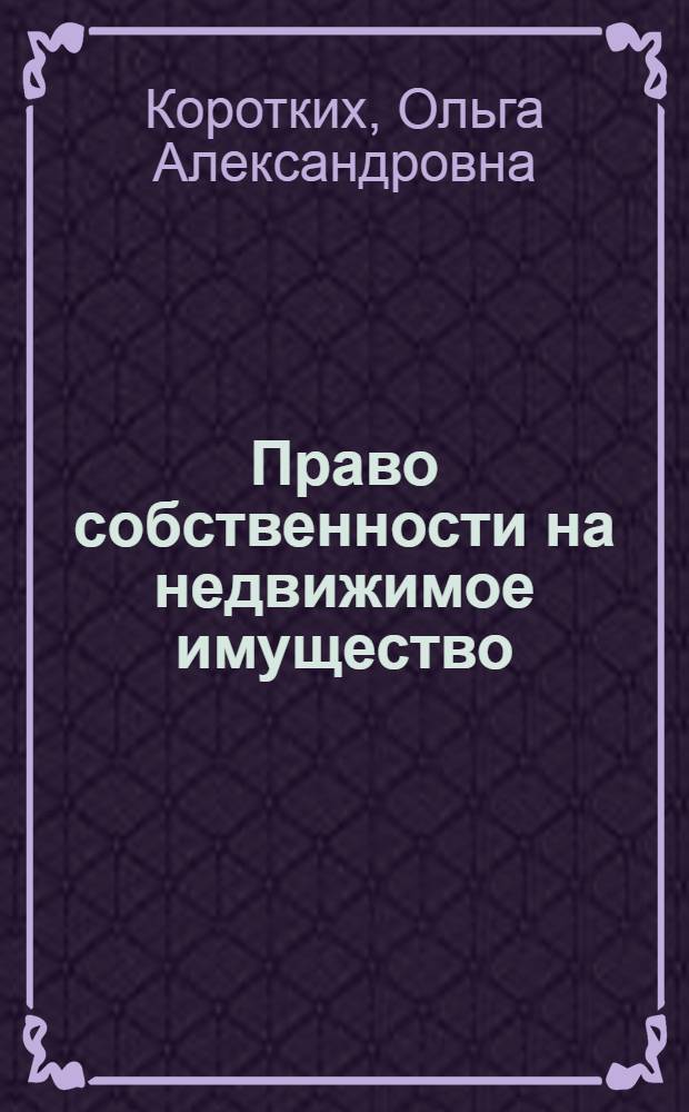 Право собственности на недвижимое имущество: особенности гражданско-правового регулирования : монография