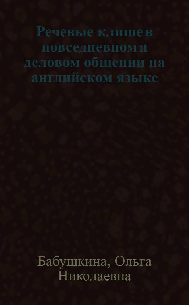 Речевые клише в повседневном и деловом общении на английском языке : учебное пособие