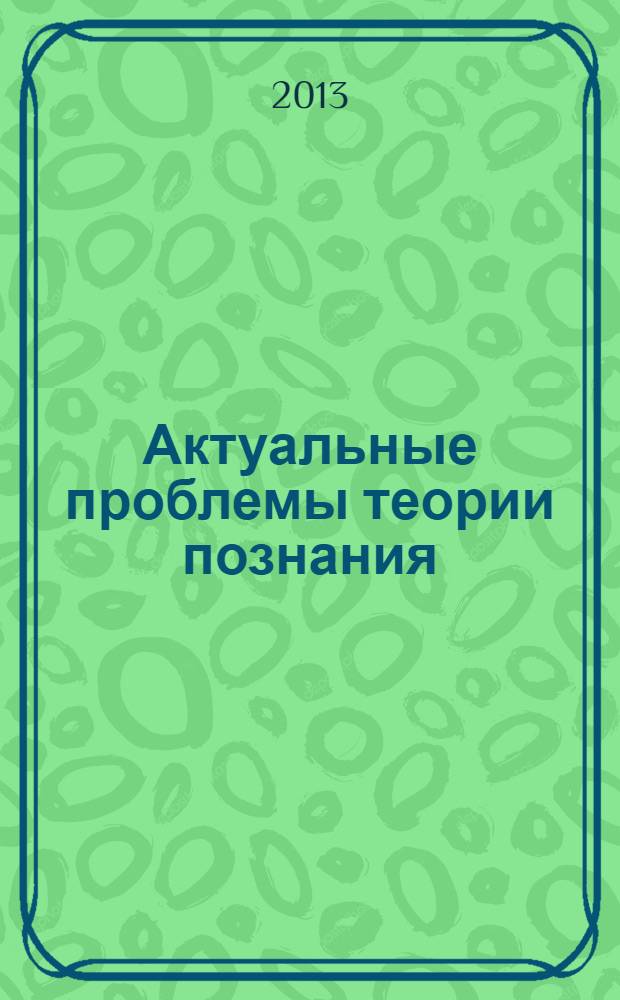 Актуальные проблемы теории познания : учебно-методическое пособие по программе бакалавриата по направлению подготовки 030001 "Философия"