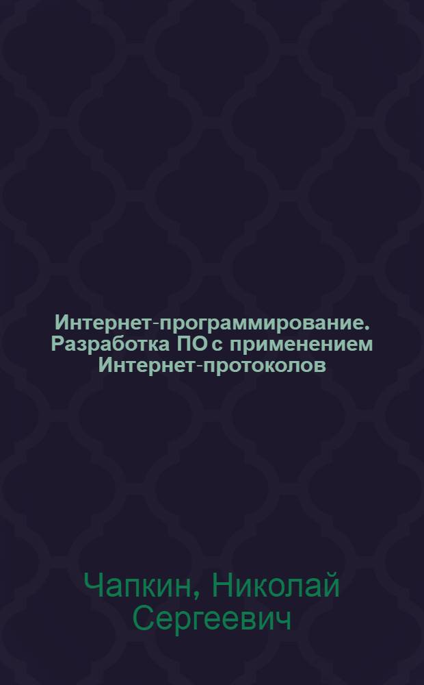 Интернет-программирование. Разработка ПО с применением Интернет-протоколов : учебно-методический комплекс для студентов специальности математическое обеспечение и администрирование информационных систем