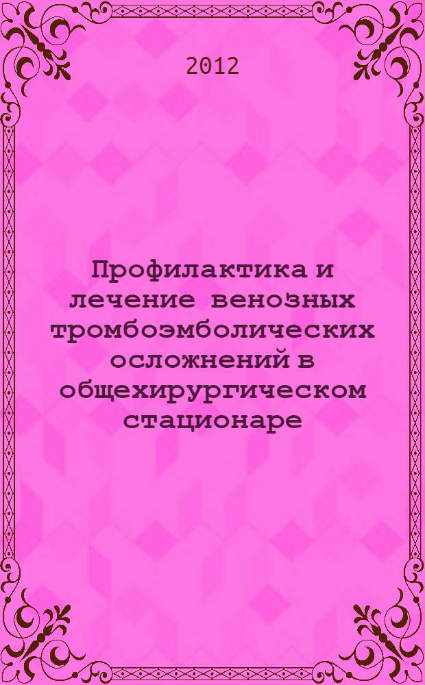 Профилактика и лечение венозных тромбоэмболических осложнений в общехирургическом стационаре : учебное пособие для врачей