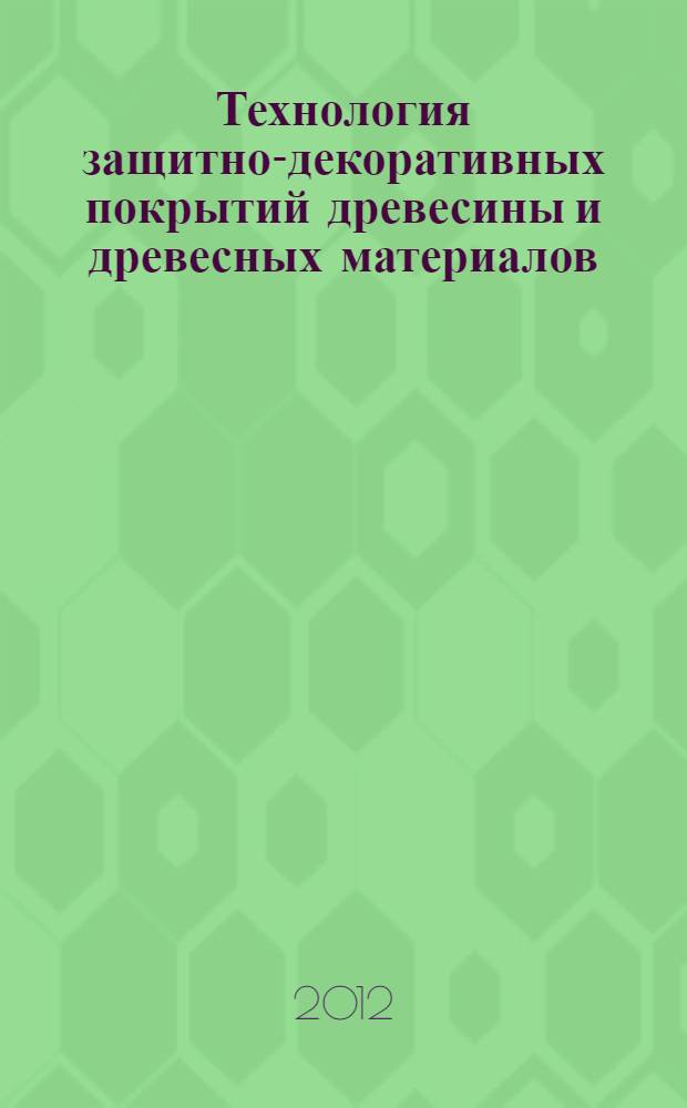 Технология защитно-декоративных покрытий древесины и древесных материалов : учебное пособие по курсовой работе для студентов направления 250400