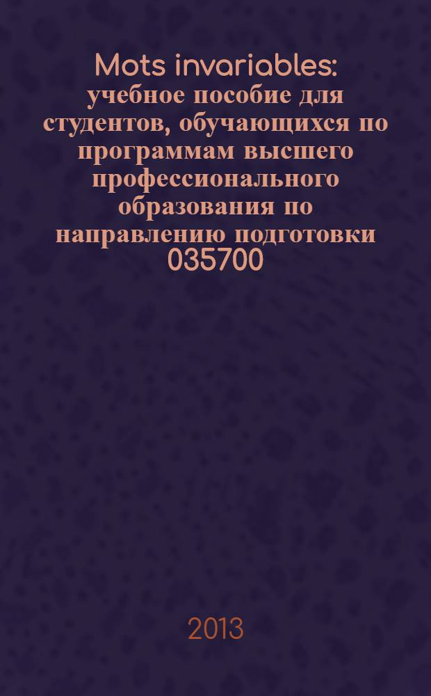 Mots invariables : учебное пособие для студентов, обучающихся по программам высшего профессионального образования по направлению подготовки 035700.62 Лингвистика
