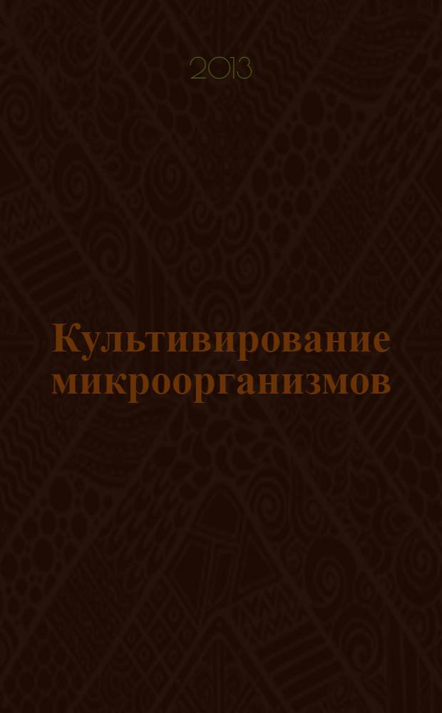 Культивирование микроорганизмов : учебное пособие : для студентов, обучающихся по специальности 240700.62 "Биотехнология" очной и заочной формы обучения