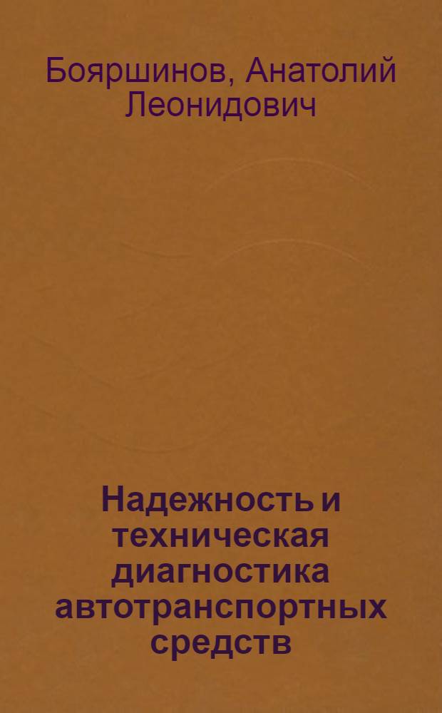 Надежность и техническая диагностика автотранспортных средств : учебное пособие для студентов высших учебных заведений, обучающихся по специальностям: "Сервис транспортных и технологических машин и оборудования", "Автомобильный транспорт", "Подъемно-транспортные, строительные, дорожные машины и оборудование", "Автомобили и автомобильное хозяйство", "Техническое обслуживание и ремонт автомобильного транспорта"