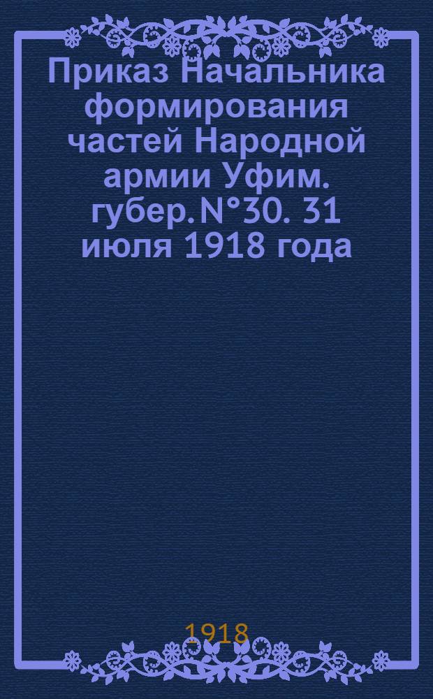 Приказ Начальника формирования частей Народной армии Уфим. губер. N°30. 31 июля 1918 года, город Уфа. (По Военно-Судной части)