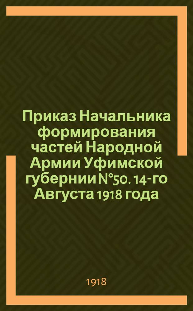 Приказ Начальника формирования частей Народной Армии Уфимской губернии N°50. 14-го Августа 1918 года