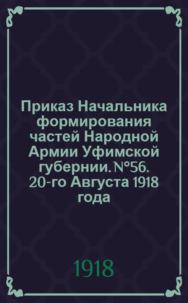 Приказ Начальника формирования частей Народной Армии Уфимской губернии. N°56. 20-го Августа 1918 года. Г. Уфа