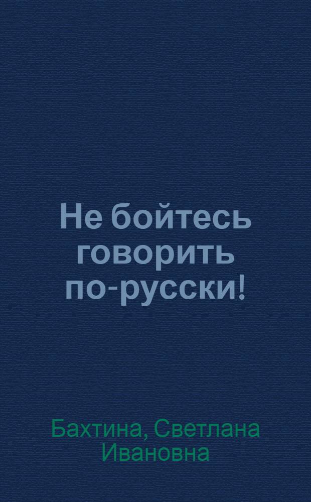 Не бойтесь говорить по-русски! : практикум