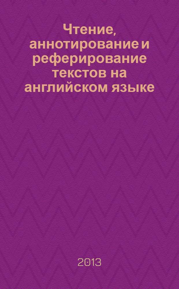 Чтение, аннотирование и реферирование текстов на английском языке : учебно-методическое пособие